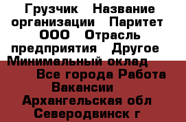 Грузчик › Название организации ­ Паритет, ООО › Отрасль предприятия ­ Другое › Минимальный оклад ­ 21 000 - Все города Работа » Вакансии   . Архангельская обл.,Северодвинск г.